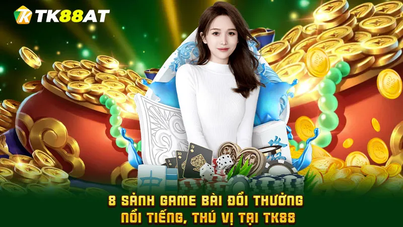 8 sảnh game bài đổi thưởng nổi tiếng, thú vị tại TK88