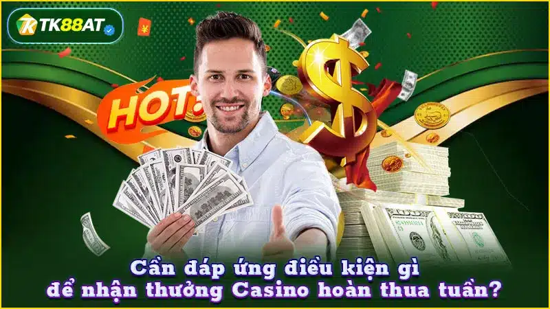 Cần đáp ứng điều kiện gì để nhận thưởng Casino hoàn thua tuần?