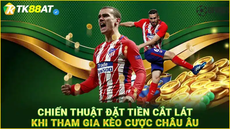 Chiến thuật đặt tiền cắt lát khi tham gia kèo cược châu Âu