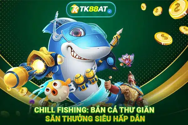 Chill Fishing: Bắn cá thư giãn săn thưởng siêu hấp dẫn