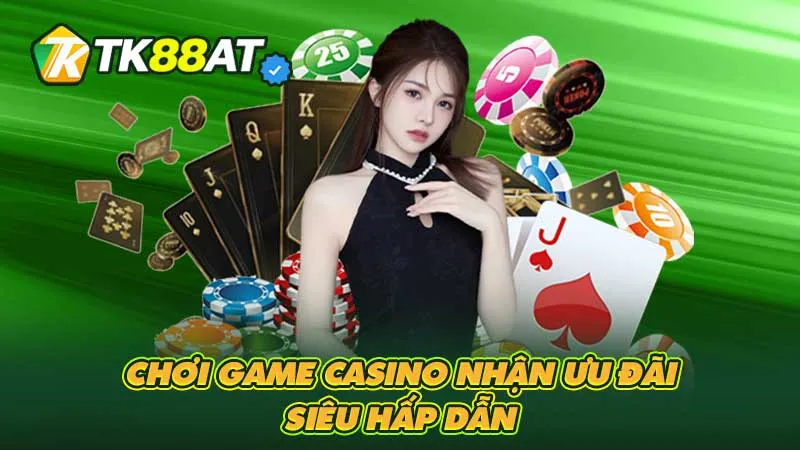 Chơi game casino nhận ưu đãi siêu hấp dẫn