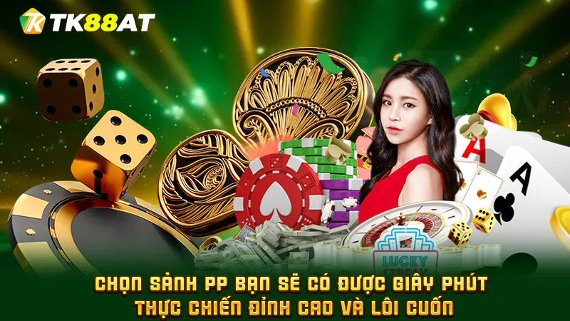 Chọn sảnh PP bạn sẽ có được giây phút thực chiến đỉnh cao và lôi cuốn