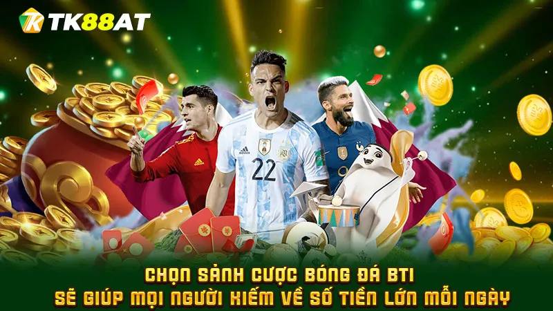 Chọn sảnh cược bóng đá BTI sẽ giúp mọi người kiếm về số tiền lớn mỗi ngày