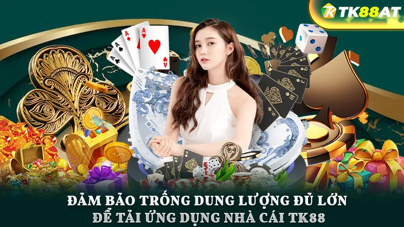 Đảm bảo trống dung lượng đủ lớn để tải ứng dụng nhà cái TK88