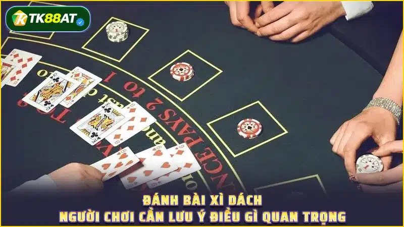 Đánh bài Xì dách người chơi cần lưu ý điều gì quan trọng