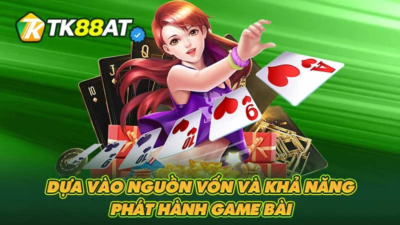 Dựa vào nguồn vốn và khả năng phát hành game bài