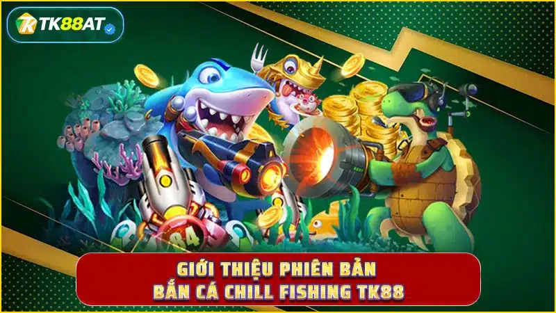 Giới thiệu phiên bản bắn cá Chill Fishing TK88