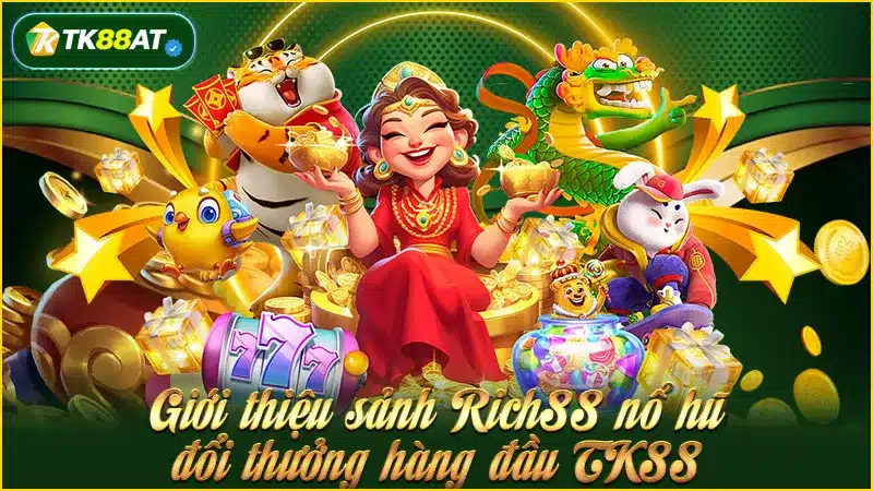 Giới thiệu sảnh Rich88 nổ hũ đổi thưởng hàng đầu TK88