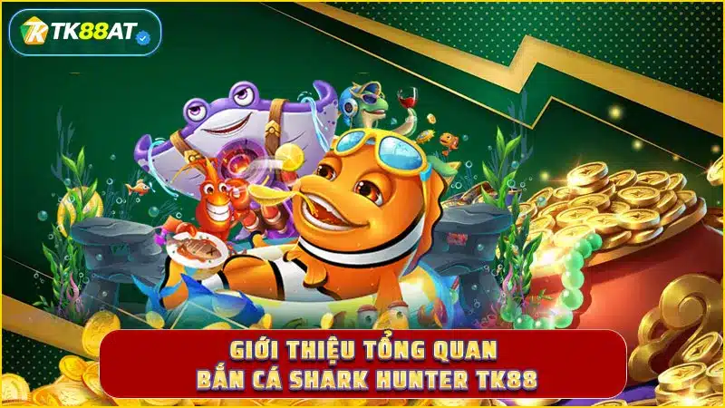 Giới thiệu tổng quan Bắn cá Shark Hunter TK88