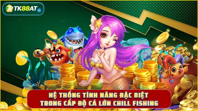 Hệ thống tính năng đặc biệt trong cấp độ cá lớn Chill Fishing