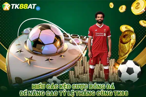 Hiểu các kèo cược bóng đá để nâng cao tỷ lệ thắng cùng TK88