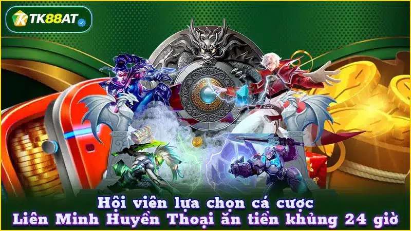Hội viên lựa chọn cá cược Liên Minh Huyền Thoại ăn tiền khủng 24 giờ