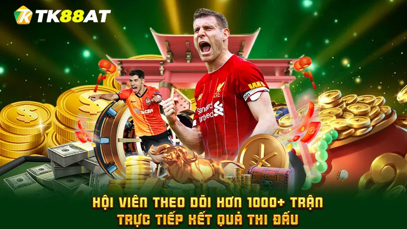 Hội viên theo dõi hơn 1000+ trận trực tiếp kết quả thi đấu