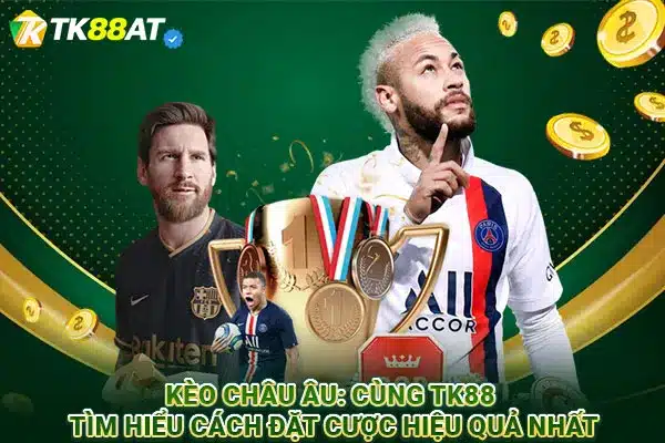 Kèo Châu Âu: Cùng TK88 tìm hiểu cách đặt cược hiệu quả nhất