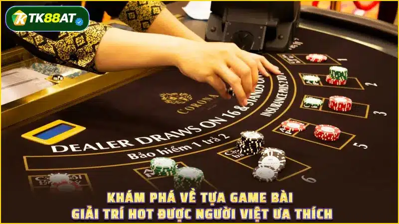 Khám phá về tựa game bài giải trí hot được người Việt ưa thích