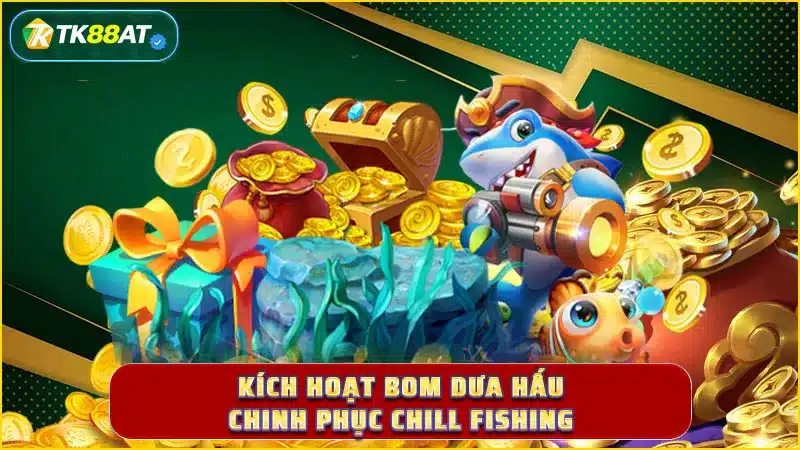 Kích hoạt bom dưa hấu chinh phục Chill Fishing