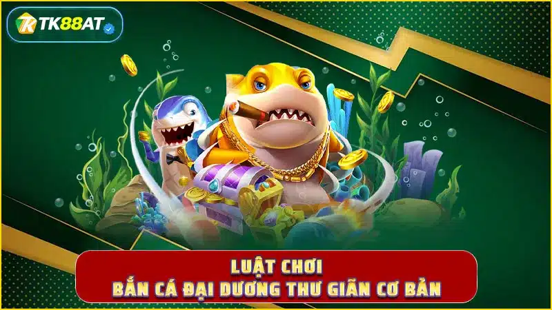 Luật chơi bắn cá đại dương thư giãn cơ bản