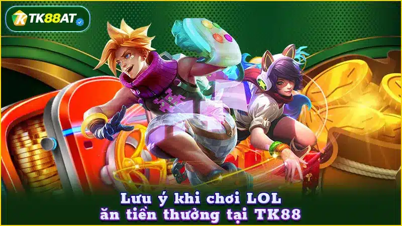Lưu ý khi chơi LOL ăn tiền thưởng tại TK88