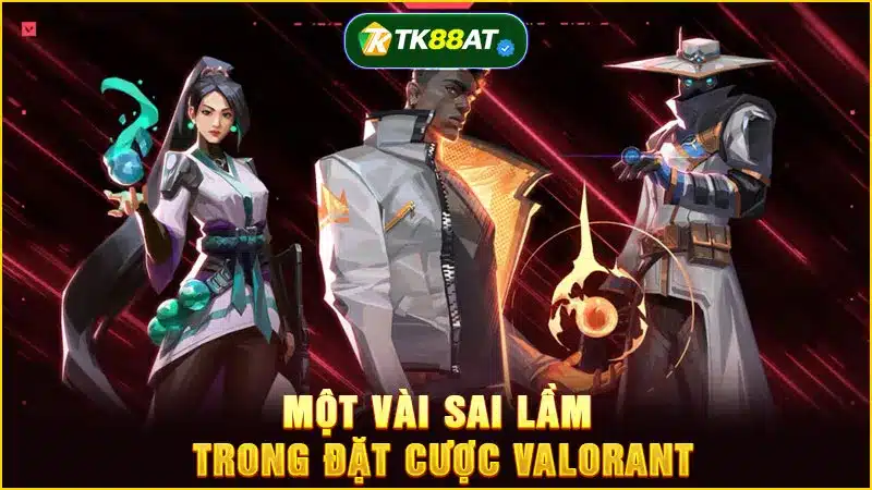 Một vài sai lầm trong đặt cược Valorant