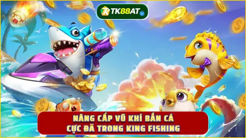 Nâng cấp vũ khí bắn cá cực đã trong King Fishing