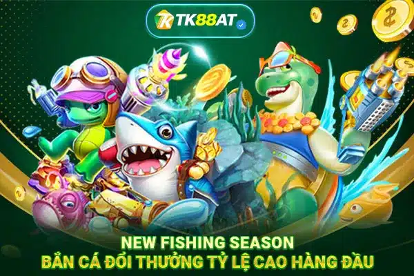 New Fishing Season: Bắn cá đổi thưởng tỷ lệ cao hàng đầu