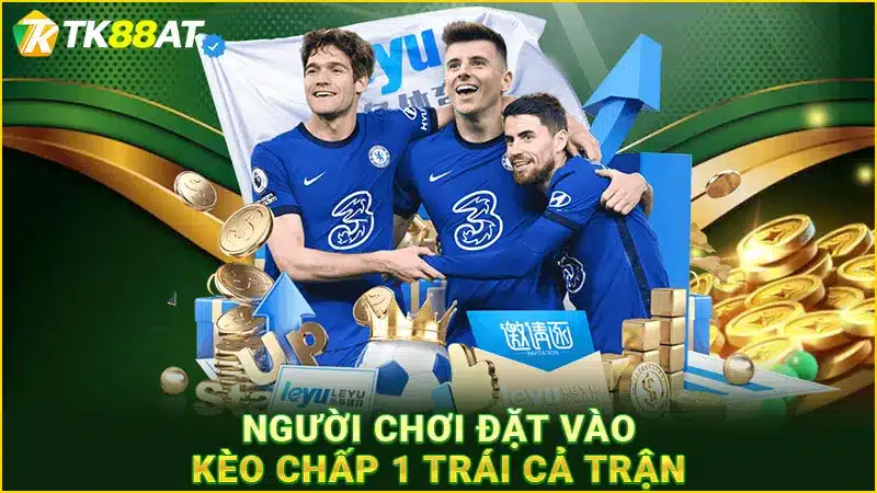 Người chơi đặt vào kèo chấp 1 trái cả trận