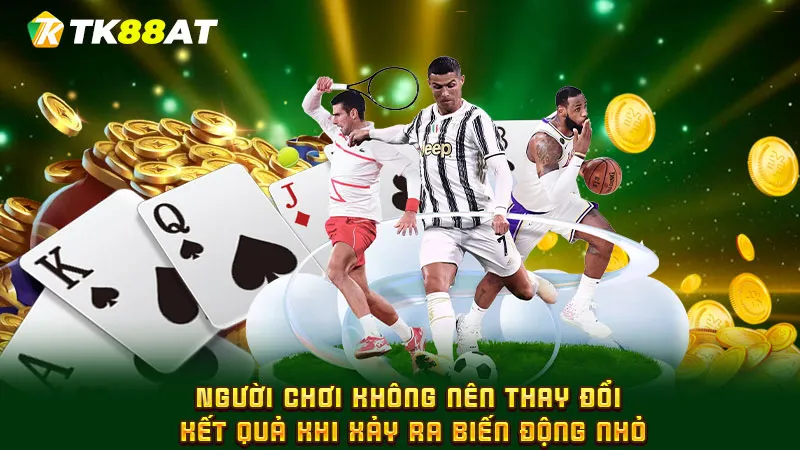 Người chơi không nên thay đổi kết quả khi xảy ra biến động nhỏ