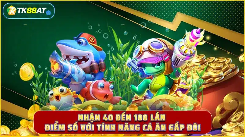 Nhận 40 đến 100 lần điểm số với tính năng cá ăn gấp đôi