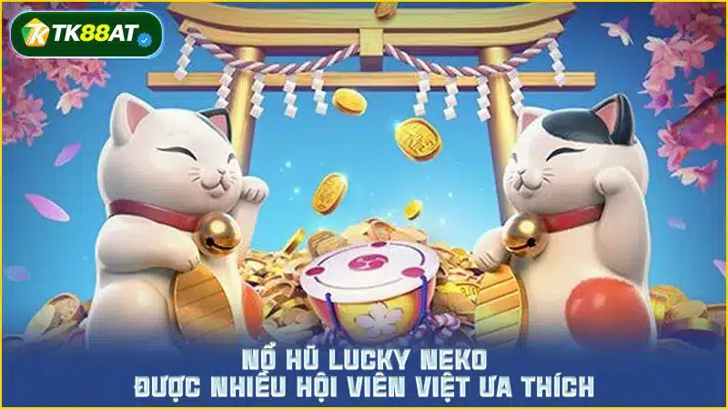 Nổ hũ Lucky Neko được nhiều hội viên Việt ưa thích