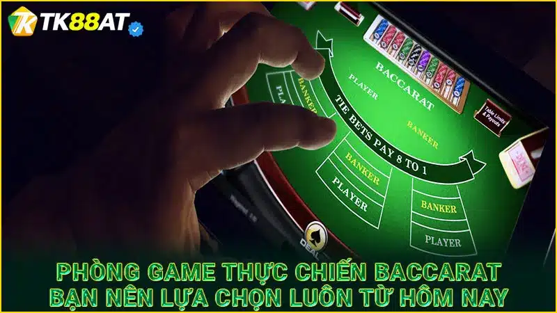 Phòng game thực chiến Baccarat bạn nên lựa chọn luôn từ hôm nay