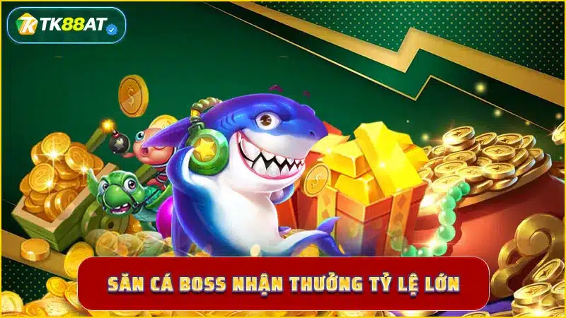 Săn cá boss nhận thưởng tỷ lệ lớn