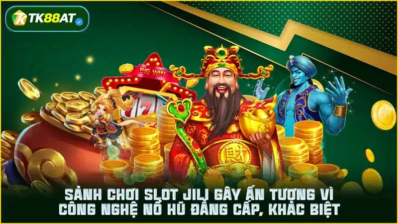 Sảnh chơi slot JILI gây ấn tượng vì công nghệ nổ hũ đẳng cấp, khác biệt