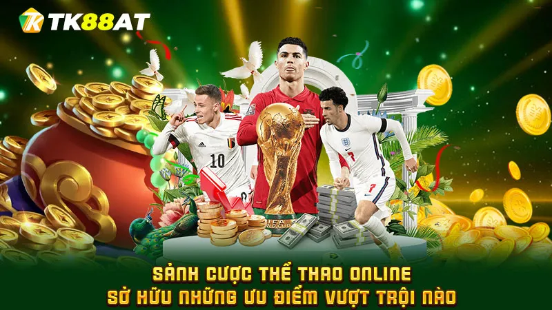 Sảnh cược thể thao online sở hữu những ưu điểm vượt trội nào