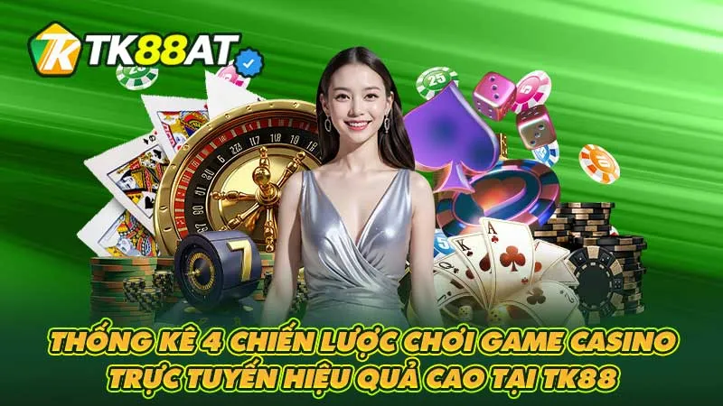 Thống kê 4 chiến lược chơi game Casino trực tuyến hiệu quả cao tại TK88