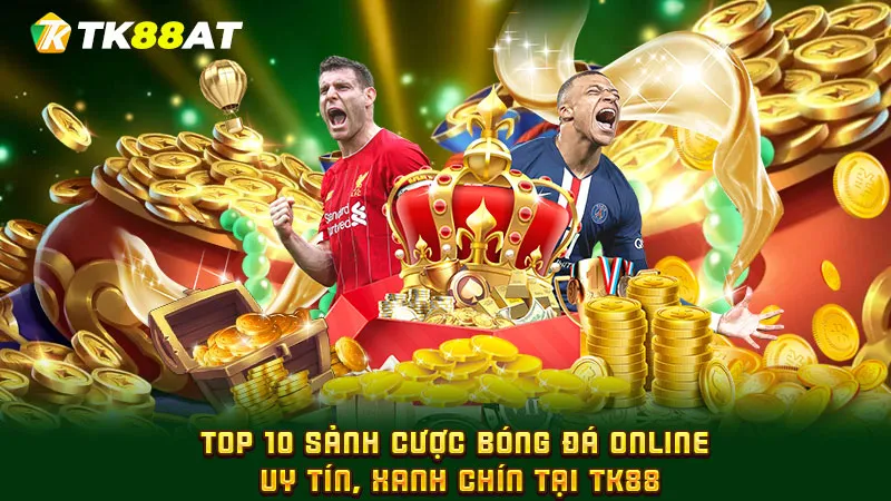 Top 10 sảnh cược bóng đá online uy tín, xanh chín tại TK88