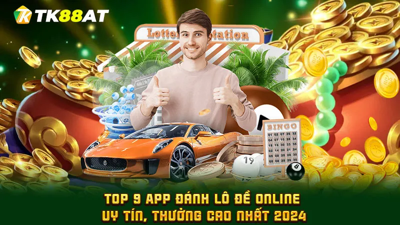 Top 9 App đánh lô đề online uy tín, thưởng cao nhất 2024