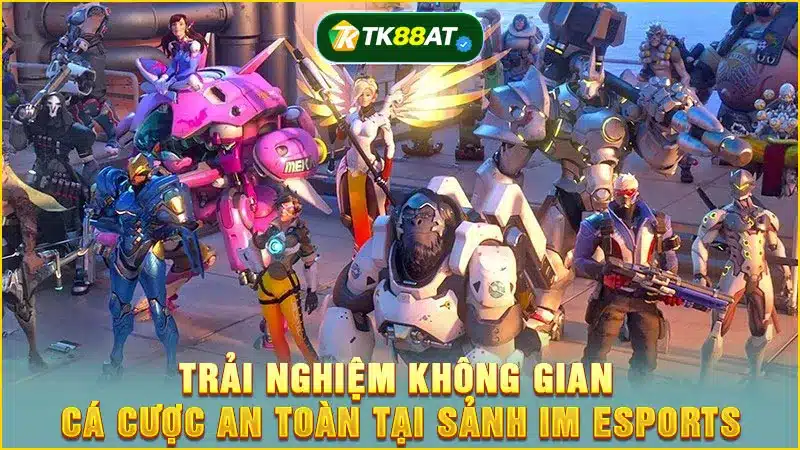 Trải nghiệm không gian cá cược an toàn tại sảnh IM Esports