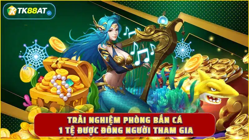 Trải nghiệm phòng bắn cá 1 tệ được đông người tham gia