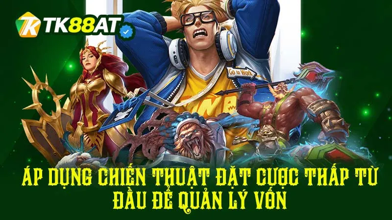Áp dụng chiến thuật đặt cược thấp từ đầu để quản lý vốn