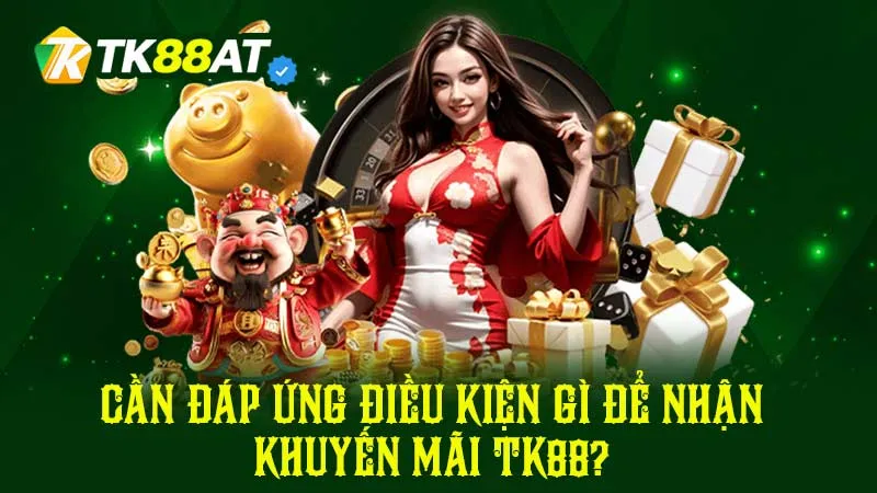 Cần đáp ứng điều kiện gì để nhận khuyến mãi TK88?