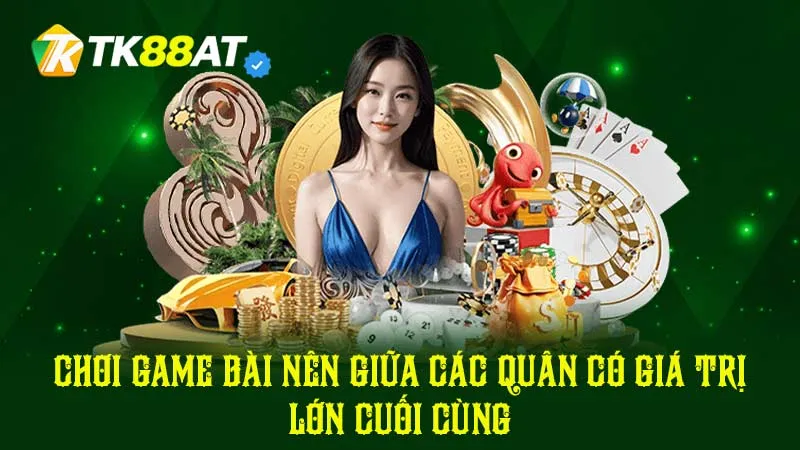 Chơi game bài nên giữa các quân có giá trị lớn cuối cùng