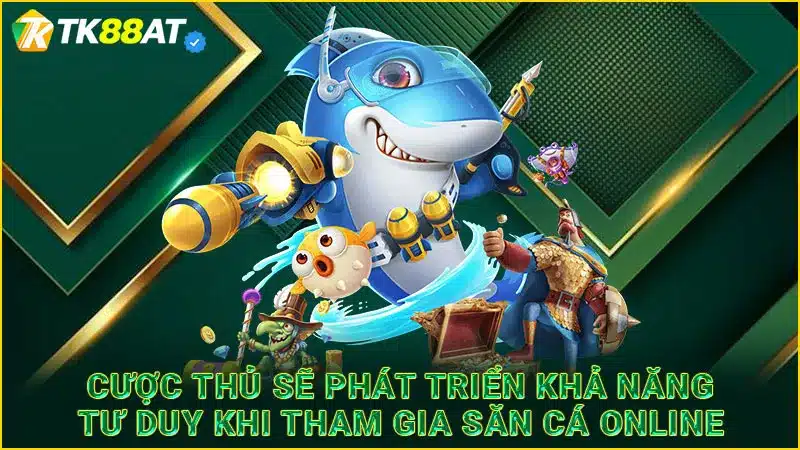 Cược thủ sẽ phát triển khả năng tư duy khi tham gia săn cá online 