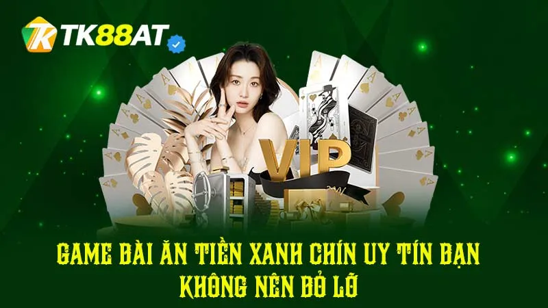 Game bài ăn tiền xanh chín uy tín bạn không nên bỏ lỡ