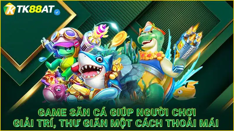 Game săn cá giúp người chơi giải trí, thư giãn một cách thoải mái 